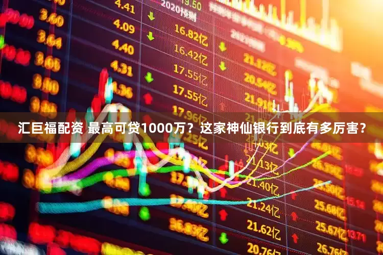 汇巨福配资 最高可贷1000万？这家神仙银行到底有多厉害？