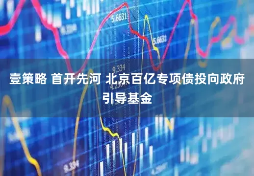 壹策略 首开先河 北京百亿专项债投向政府引导基金