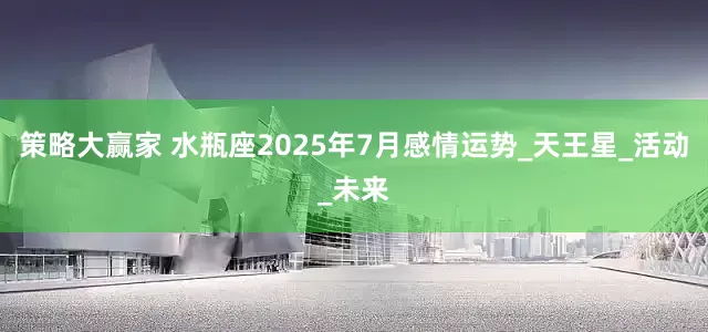 策略大赢家 水瓶座2025年7月感情运势_天王星_活动_未来