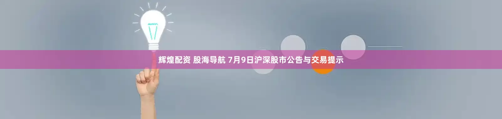 辉煌配资 股海导航 7月9日沪深股市公告与交易提示