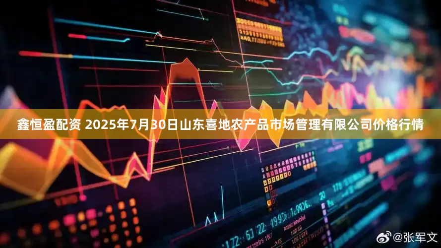 鑫恒盈配资 2025年7月30日山东喜地农产品市场管理有限公司价格行情