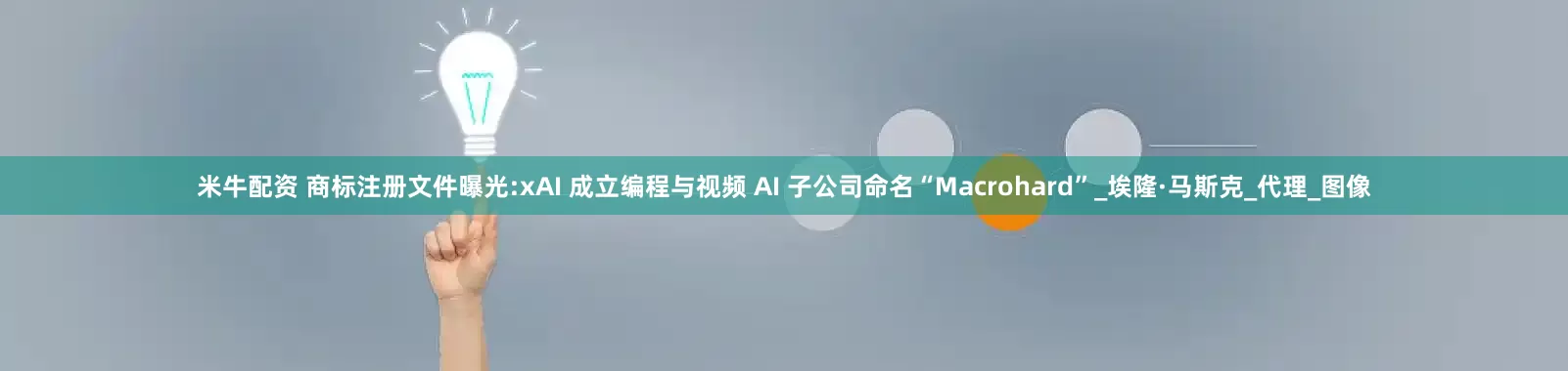 米牛配资 商标注册文件曝光:xAI 成立编程与视频 AI 子公司命名“Macrohard”_埃隆·马斯克_代理_图像