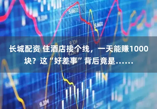 长城配资 住酒店接个线，一天能赚1000块？这“好差事”背后竟是……