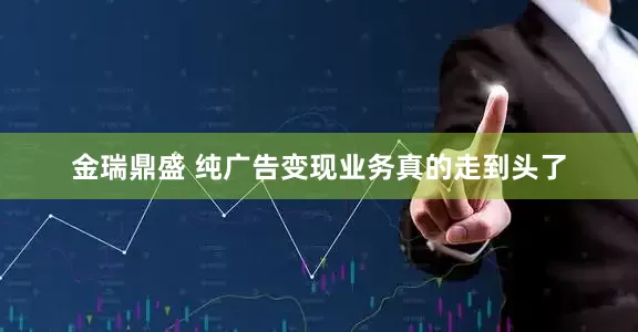 金瑞鼎盛 纯广告变现业务真的走到头了