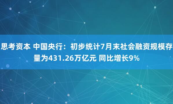 思考资本 中国央行：初步统计7月末社会融资规模存量为431.26万亿元 同比增长9%