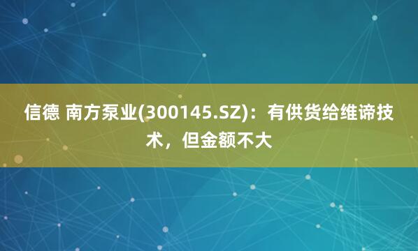 信德 南方泵业(300145.SZ)：有供货给维谛技术，但金额不大