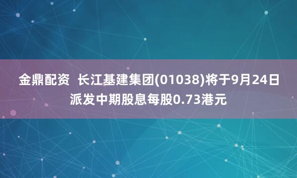 金鼎配资  长江基建集团(01038)将于9月24日派发中期股息每股0.73港元