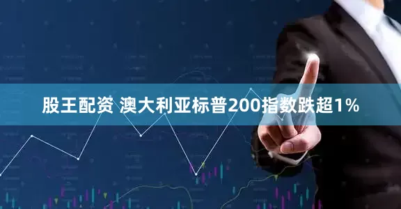 股王配资 澳大利亚标普200指数跌超1%