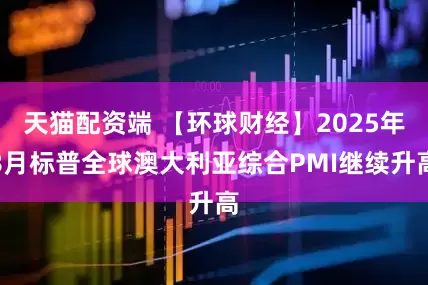 天猫配资端 【环球财经】2025年8月标普全球澳大利亚综合PMI继续升高