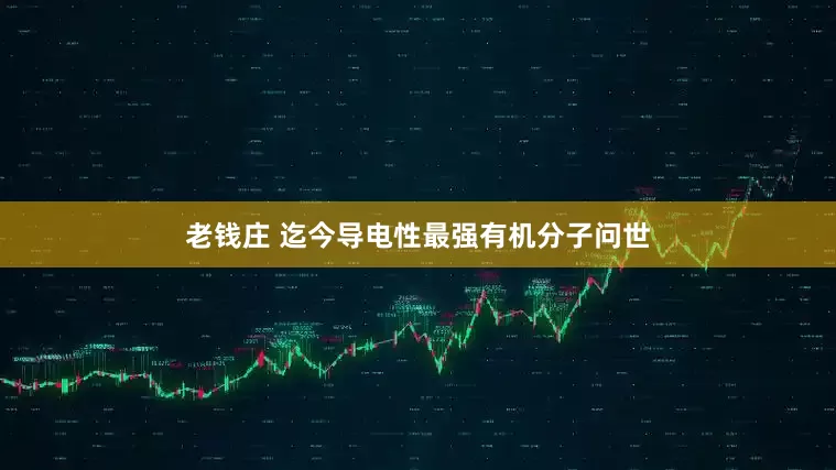 老钱庄 迄今导电性最强有机分子问世