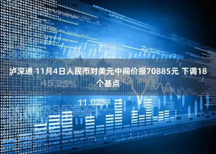 泸深通 11月4日人民币对美元中间价报70885元 下调18个基点