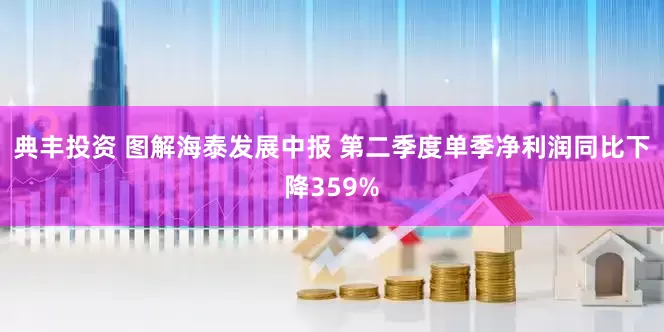 典丰投资 图解海泰发展中报 第二季度单季净利润同比下降359%